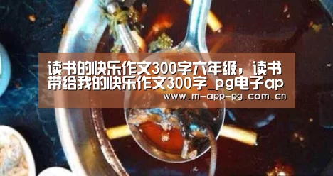 读书的快乐作文300字六年级,读书带给我的快乐作文300字_pg电子app(图1) pg电子app