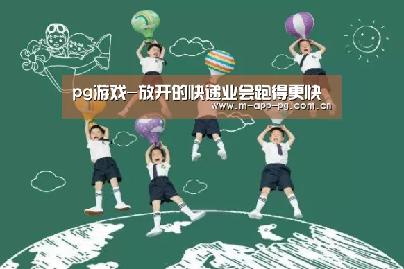 pg游戏-放开的快递业会跑得更快(图4) pg游戏