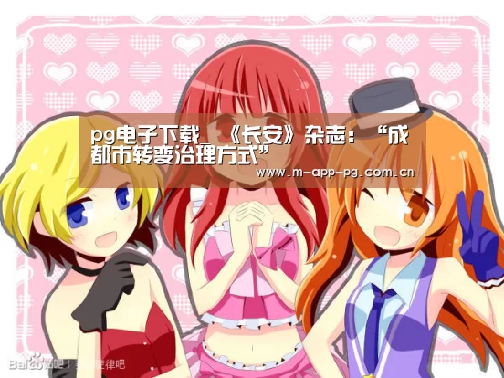 pg电子下载_
《长安》杂志:“成都市转变治理方式”(图6) pg电子app