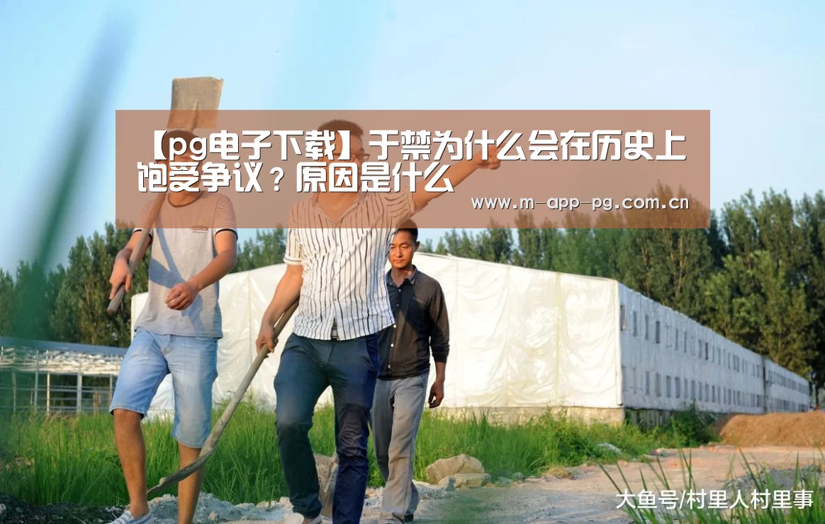 【pg电子下载】于禁为什么会在历史上饱受争议?原因是什么(图2) pg电子下载