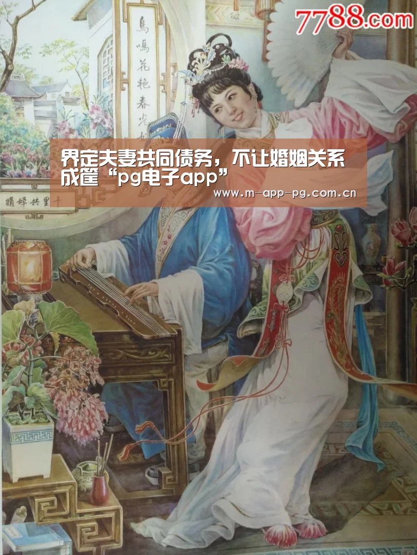 界定夫妻共同债务,不让婚姻关系成筐“pg电子app”(图1) pg电子入口