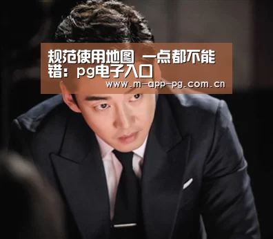 规范使用地图 一点都不能错:pg电子入口(图3) pg电子app
